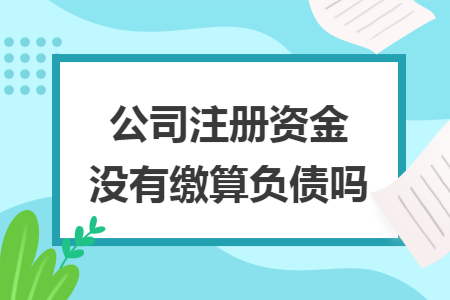 公司注册资金没有缴算负债吗