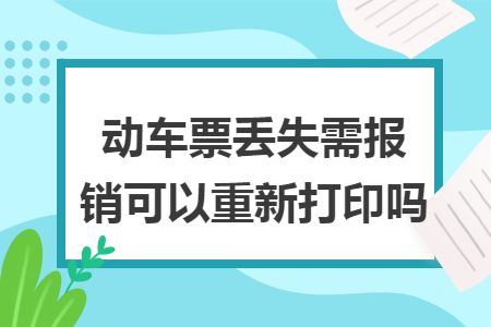 动车票丢失需报销可以重新打印吗