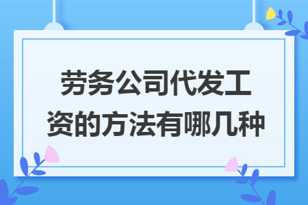 劳务公司代发工资的方法有哪几种