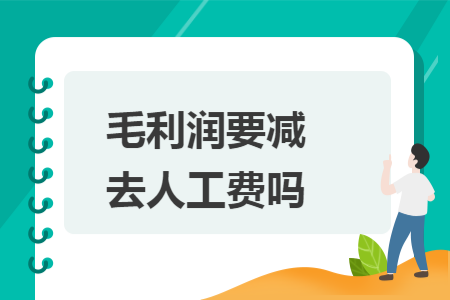 毛利润要减去人工费吗