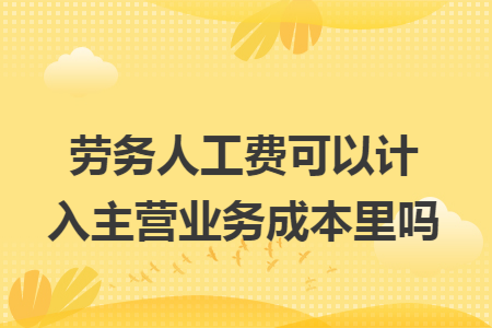 劳务人工费可以计入主营业务成本里吗