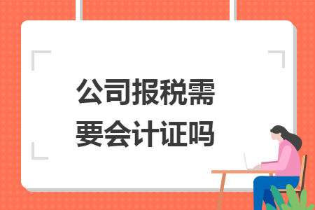 公司报税需要会计证吗