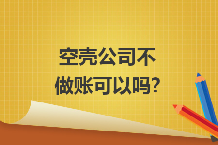 空壳公司不做账可以吗?