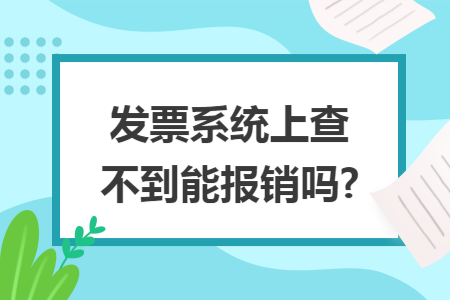 发票系统上查不到能报销吗?