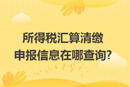 所得税汇算清缴申报信息在哪查询?
