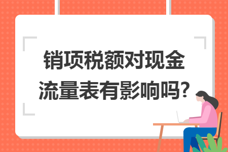 销项税额对现金流量表有影响吗?