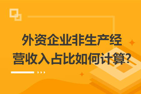 外资企业非生产经营收入占比如何计算?