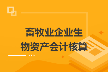 畜牧业企业生物资产会计核算