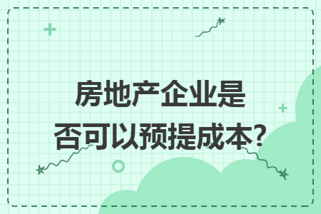 房地产企业是否可以预提成本?