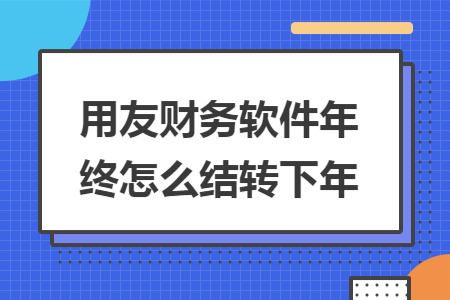 用友财务软件年终怎么结转下年