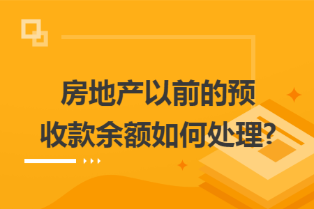 房地产以前的预收款余额如何处理?