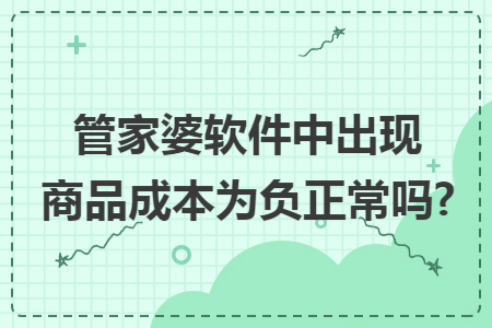管家婆软件中出现商品成本为负正常吗?