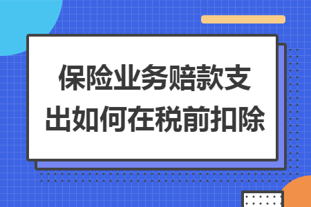 保险业务赔款支出如何在税前扣除