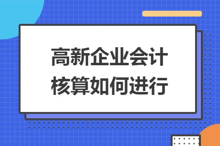 高新企业会计核算如何进行