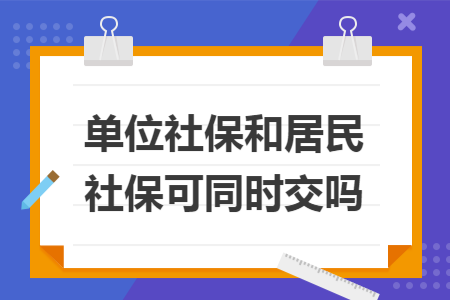 单位社保和居民社保可同时交吗