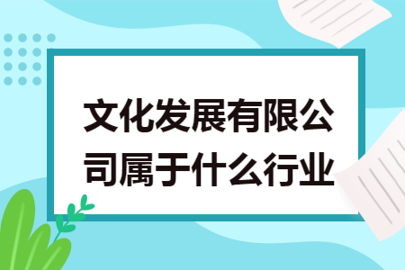 文化发展有限公司属于什么行业