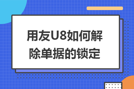 用友U8如何解除单据的锁定