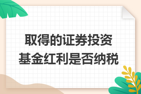 取得的证券投资基金红利是否纳税