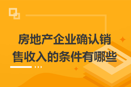 房地产企业确认销售收入的条件有哪些