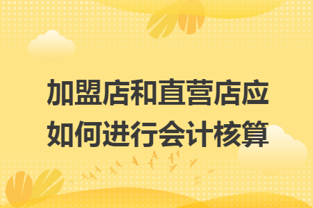 加盟店和直营店应如何进行会计核算