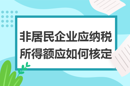 非居民企业应纳税所得额应如何核定