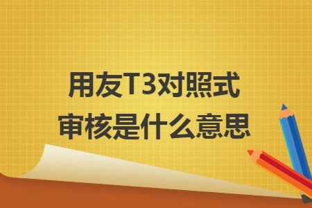 用友T3对照式审核是什么意思