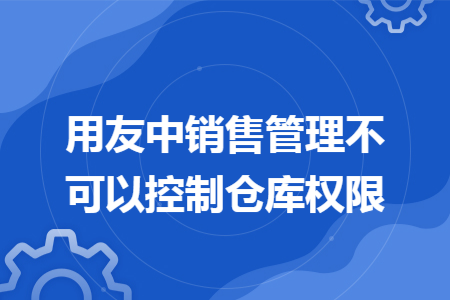 用友中销售管理不可以控制仓库权限