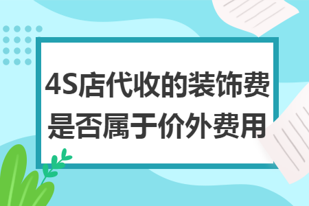 4S店代收的装饰费是否属于价外费用