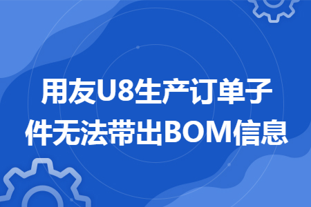 用友U8生产订单子件无法带出BOM信息