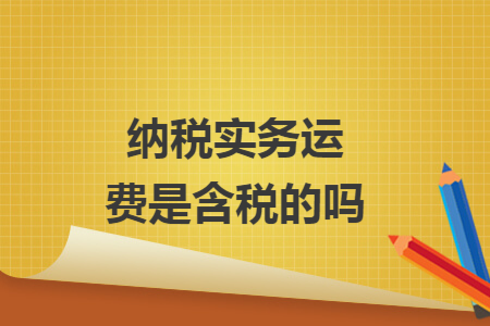 纳税实务运费是含税的吗