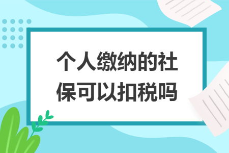 个人缴纳的社保可以扣税吗