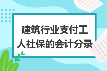 建筑行业支付工人社保的会计分录