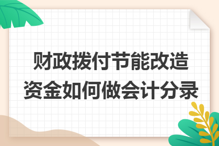 财政拨付节能改造资金如何做会计分录