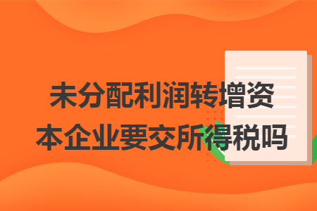 未分配利润转增资本企业要交所得税吗