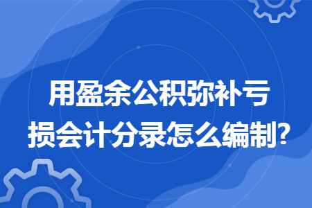 用盈余公积弥补亏损会计分录怎么编制?