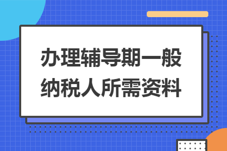 办理辅导期一般纳税人所需资料