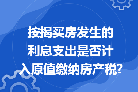 按揭买房发生的利息支出是否计入原值缴纳房产税?