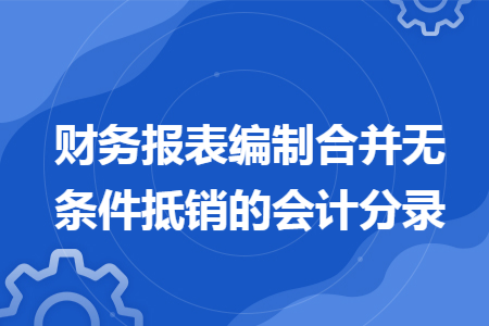 财务报表编制合并无条件抵销的会计分录