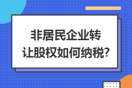 非居民企业转让股权如何纳税?