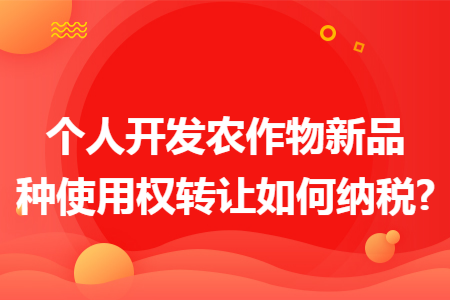 个人开发农作物新品种使用权转让如何纳税?