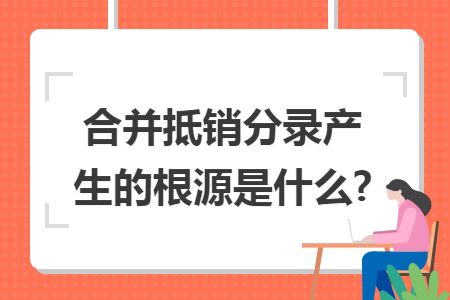 合并抵销分录产生的根源是什么?