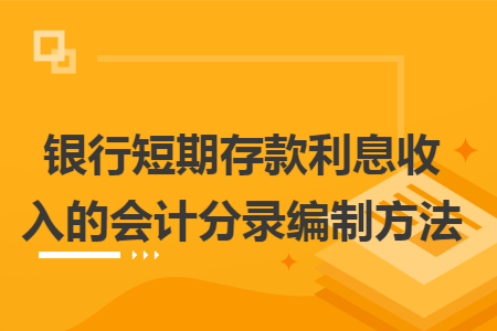 银行短期存款利息收入的会计分录编制方法