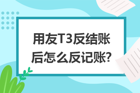 用友T3反结账后怎么反记账?