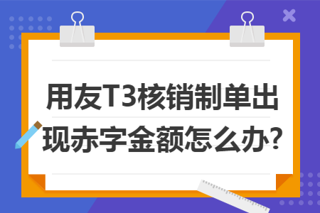 用友T3核销制单出现赤字金额怎么办?