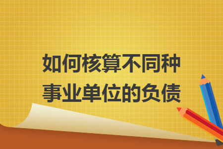 如何核算不同种事业单位的负债