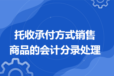 托收承付方式销售商品的会计分录处理