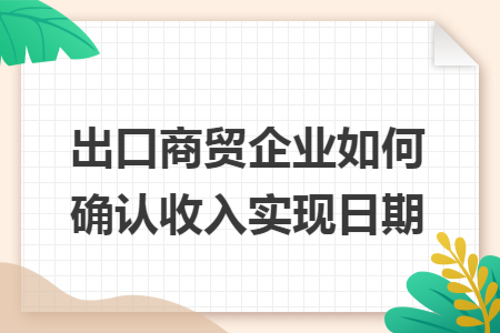出口商贸企业如何确认收入实现日期 出口商贸企业如何确认收入实现日期