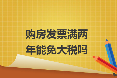 购房发票满两年能免大税吗 购房发票满两年能免大税吗