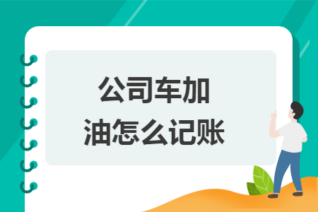 公司车加油怎么记账 公司车加油怎么记账