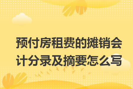 预付房租费的摊销会计分录及摘要怎么写